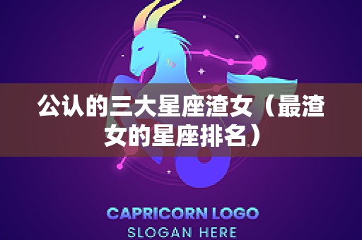 公认的三大星座渣女（最渣女的星座排名）