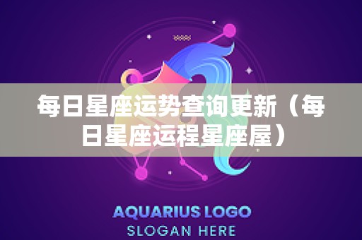 每日星座运势查询更新（每日星座运程星座屋）