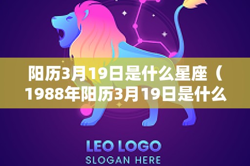 阳历3月19日是什么星座（1988年阳历3月19日是什么星座）