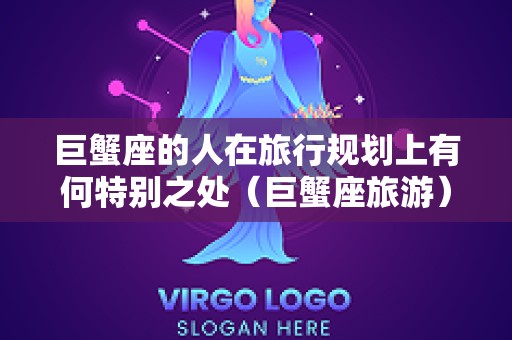 巨蟹座的人在旅行规划上有何特别之处（巨蟹座旅游）