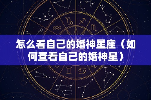 怎么看自己的婚神星座（如何查看自己的婚神星）