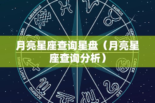 月亮星座查询星盘（月亮星座查询分析）