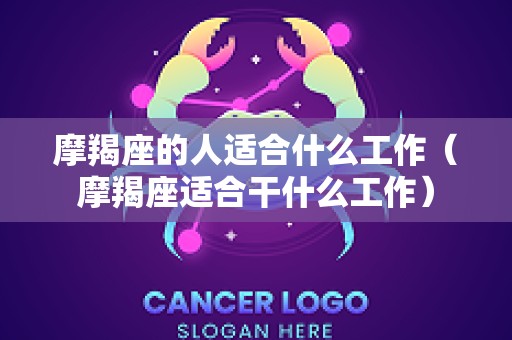 摩羯座的人适合什么工作（摩羯座适合干什么工作）