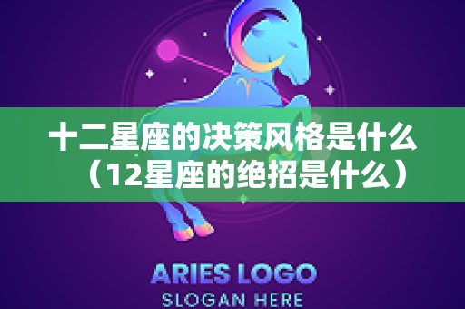 十二星座的决策风格是什么（12星座的绝招是什么）