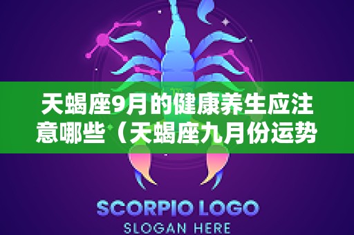 天蝎座9月的健康养生应注意哪些（天蝎座九月份运势2025事业运）