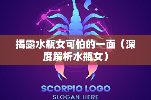 揭露水瓶女可怕的一面（深度解析水瓶女）