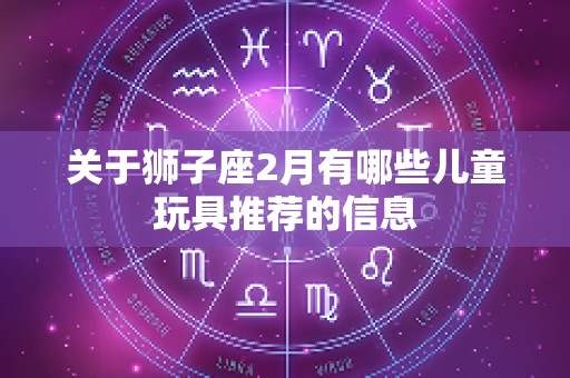 关于狮子座2月有哪些儿童玩具推荐的信息