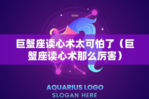 巨蟹座读心术太可怕了（巨蟹座读心术那么厉害）