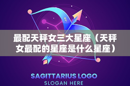最配天秤女三大星座（天秤女最配的星座是什么星座）