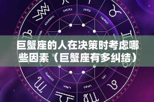 巨蟹座的人在决策时考虑哪些因素（巨蟹座有多纠结）