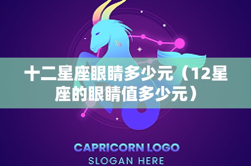 十二星座眼睛多少元（12星座的眼睛值多少元）