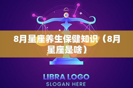 8月星座养生保健知识（8月星座是啥）