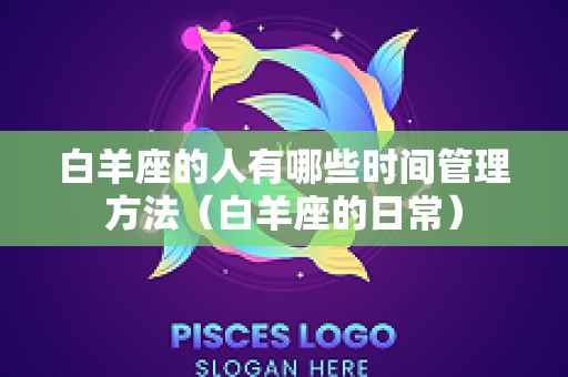 白羊座的人有哪些时间管理方法（白羊座的日常）