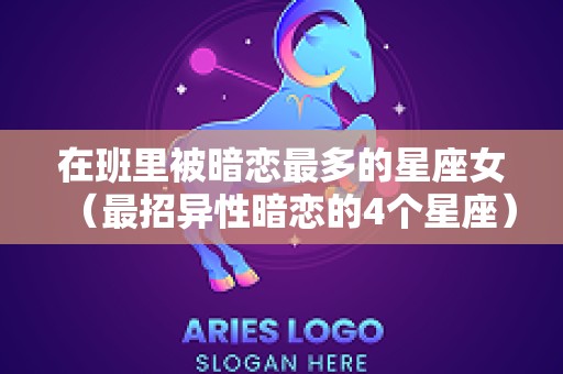 在班里被暗恋最多的星座女（最招异性暗恋的4个星座）