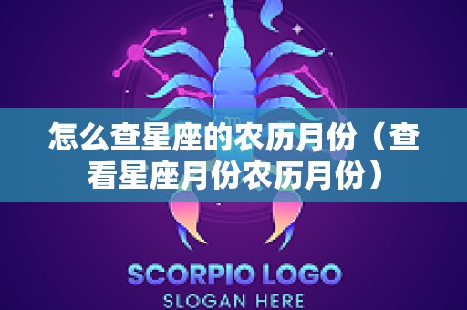 怎么查星座的农历月份（查看星座月份农历月份）
