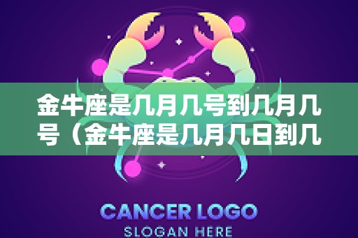 金牛座是几月几号到几月几号（金牛座是几月几日到几月几日的）