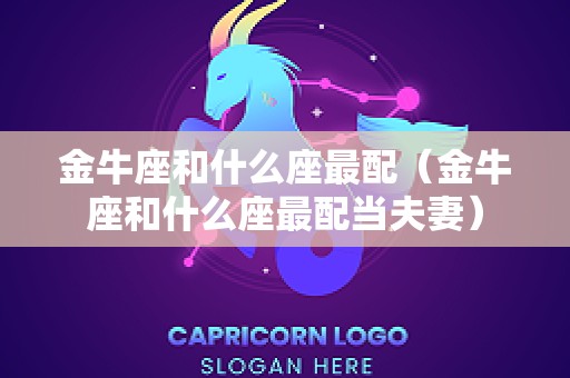 金牛座和什么座最配（金牛座和什么座最配当夫妻）