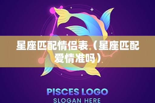 星座匹配情侣表（星座匹配爱情准吗）