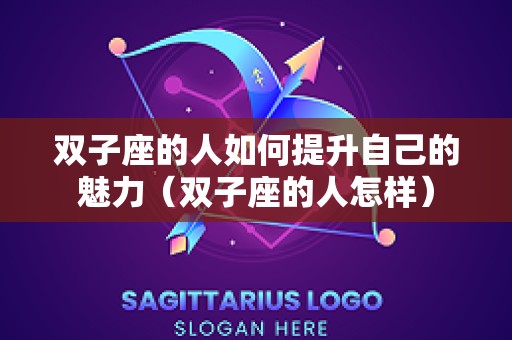 双子座的人如何提升自己的魅力（双子座的人怎样）