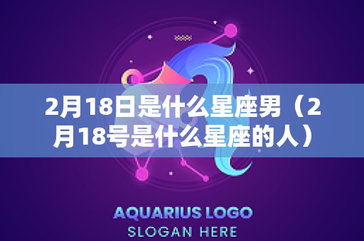 2月18日是什么星座男（2月18号是什么星座的人）