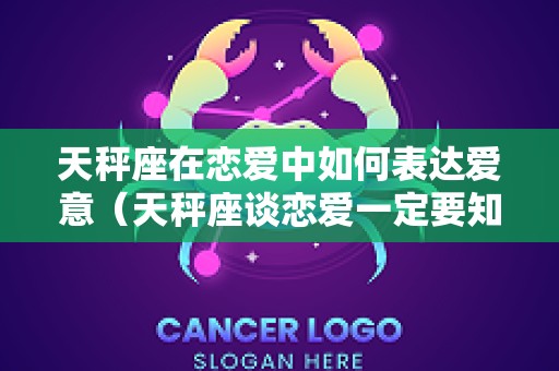天秤座在恋爱中如何表达爱意（天秤座谈恋爱一定要知道的事）