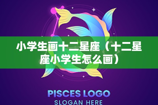 小学生画十二星座（十二星座小学生怎么画）