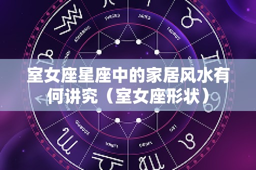 室女座星座中的家居风水有何讲究（室女座形状）