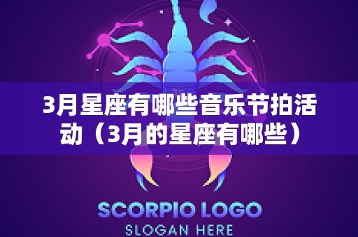 3月星座有哪些音乐节拍活动（3月的星座有哪些）