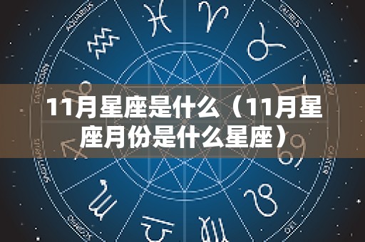 11月星座是什么（11月星座月份是什么星座）