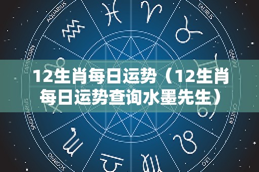 12生肖每日运势（12生肖每日运势查询水墨先生）