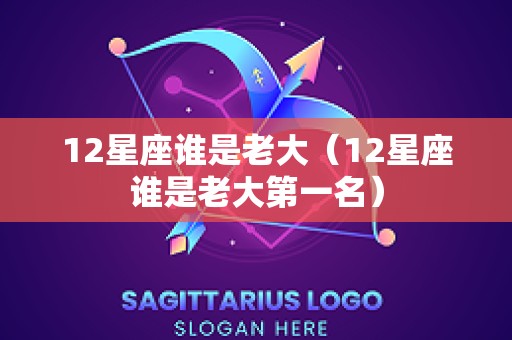 12星座谁是老大（12星座谁是老大第一名）