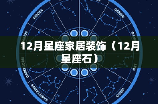 12月星座家居装饰（12月星座石）
