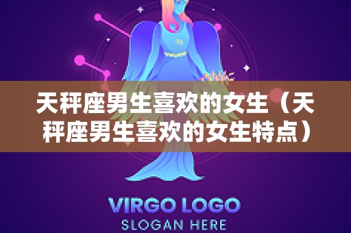 天秤座男生喜欢的女生（天秤座男生喜欢的女生特点）