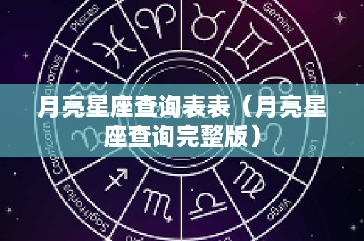 月亮星座查询表表（月亮星座查询完整版）