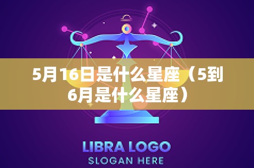 5月16日是什么星座（5到6月是什么星座）