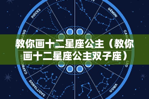 教你画十二星座公主（教你画十二星座公主双子座）