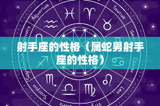 射手座的性格（属蛇男射手座的性格）