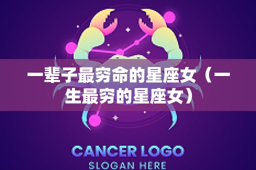 一辈子最穷命的星座女（一生最穷的星座女）