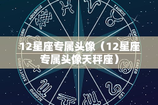12星座专属头像（12星座专属头像天秤座）
