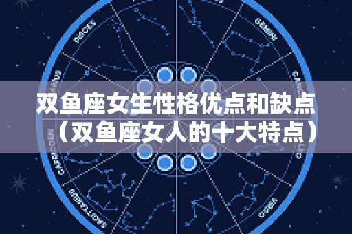 双鱼座女生性格优点和缺点（双鱼座女人的十大特点）