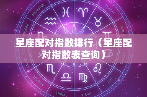 星座配对指数排行（星座配对指数表查询）