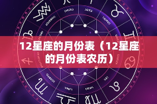 12星座的月份表（12星座的月份表农历）