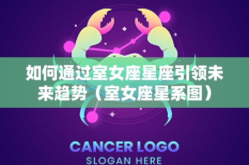 如何通过室女座星座引领未来趋势（室女座星系图）