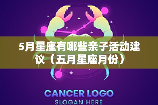 5月星座有哪些亲子活动建议（五月星座月份）