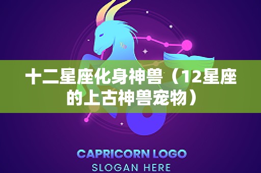 十二星座化身神兽（12星座的上古神兽宠物）
