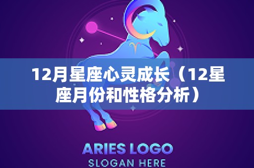 12月星座心灵成长（12星座月份和性格分析）