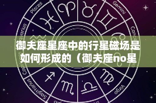 御夫座星座中的行星磁场是如何形成的（御夫座no星）