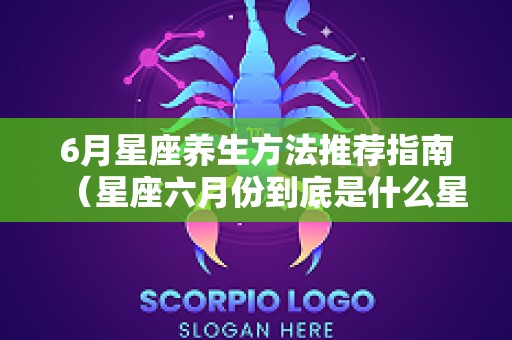 6月星座养生方法推荐指南（星座六月份到底是什么星座）
