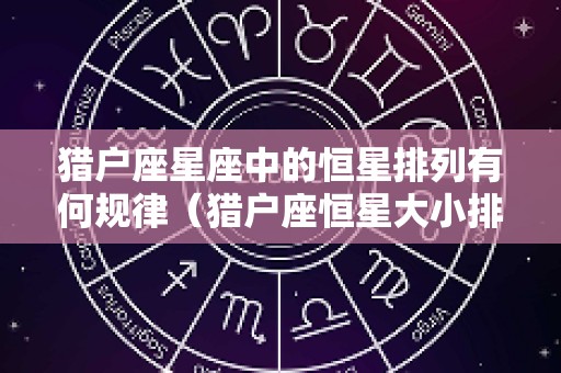 猎户座星座中的恒星排列有何规律（猎户座恒星大小排名）