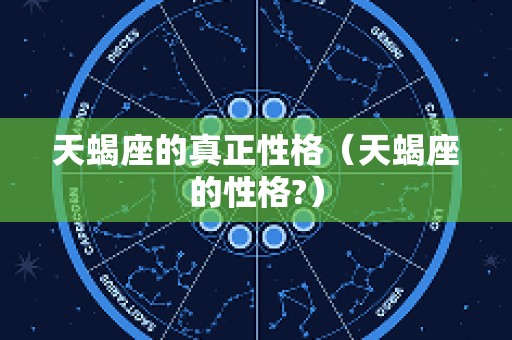 天蝎座的真正性格（天蝎座的性格?）